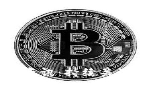 区块链今日最新新闻资讯：持续关注市场动态与技术发展