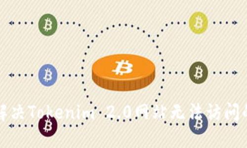 如何解决Tokenim 2.0网站无法访问的问题