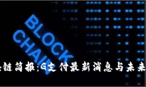 区块链简报：G支付最新消息与未来展望
