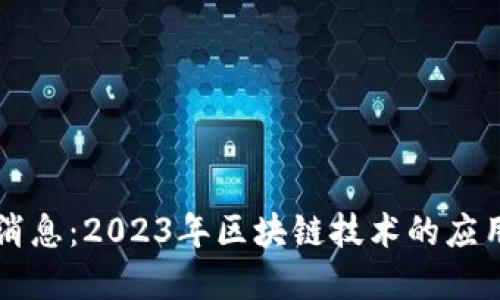 昌邑区块链最新消息：2023年区块链技术的应用进展与发展趋势