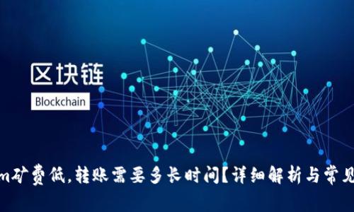 : Tokenim矿费低，转账需要多长时间？详细解析与常见问题解答