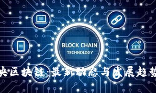 : 未央区块链：最新动态与发展趋势分析